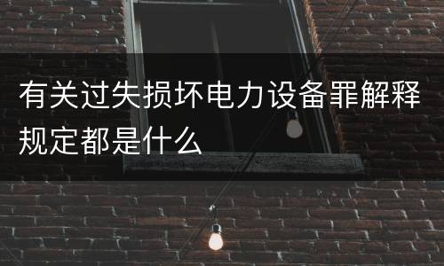 有关过失损坏电力设备罪解释规定都是什么