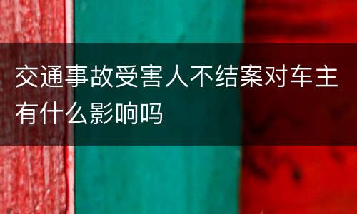 交通事故受害人不结案对车主有什么影响吗