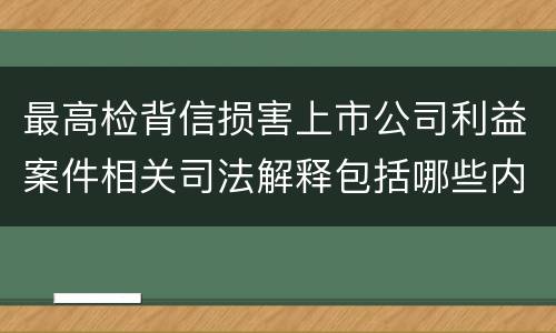 最高检背信损害上市公司利益案件相关司法解释包括哪些内容