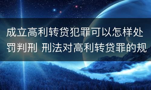 成立高利转贷犯罪可以怎样处罚判刑 刑法对高利转贷罪的规定
