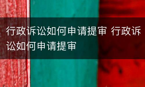 行政诉讼如何申请提审 行政诉讼如何申请提审