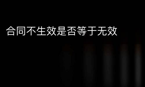 合同不生效是否等于无效