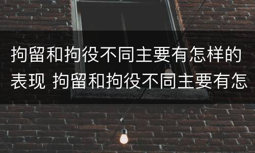 拘留和拘役不同主要有怎样的表现 拘留和拘役不同主要有怎样的表现和影响