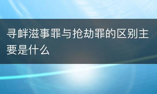 寻衅滋事罪与抢劫罪的区别主要是什么