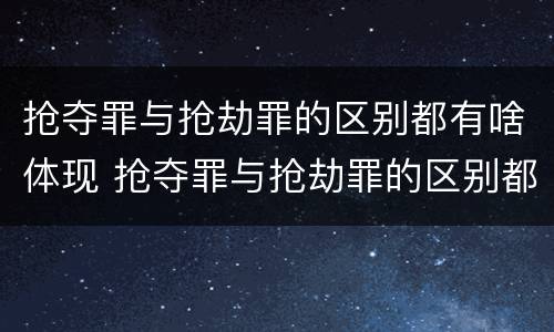 抢夺罪与抢劫罪的区别都有啥体现 抢夺罪与抢劫罪的区别都有啥体现呢