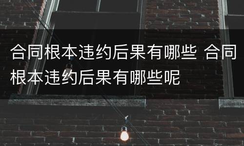 合同根本违约后果有哪些 合同根本违约后果有哪些呢