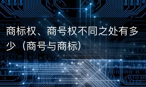 商标权、商号权不同之处有多少（商号与商标）