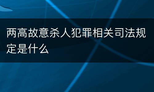 两高故意杀人犯罪相关司法规定是什么