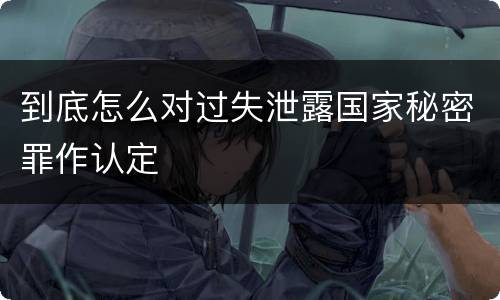 到底怎么对过失泄露国家秘密罪作认定