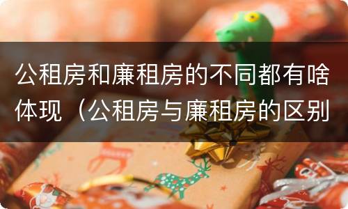 公租房和廉租房的不同都有啥体现（公租房与廉租房的区别都在此,别再搞错了!）