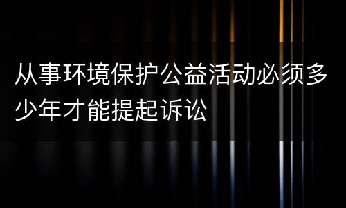从事环境保护公益活动必须多少年才能提起诉讼