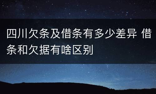 四川欠条及借条有多少差异 借条和欠据有啥区别