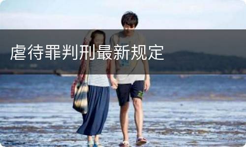 虐待罪判刑最新规定