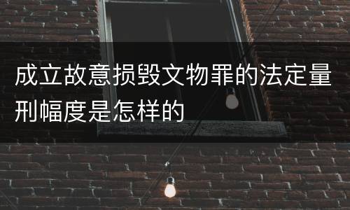 成立故意损毁文物罪的法定量刑幅度是怎样的