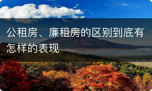 公租房、廉租房的区别到底有怎样的表现