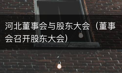 河北董事会与股东大会（董事会召开股东大会）