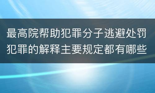 最高院帮助犯罪分子逃避处罚犯罪的解释主要规定都有哪些
