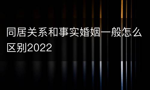 同居关系和事实婚姻一般怎么区别2022