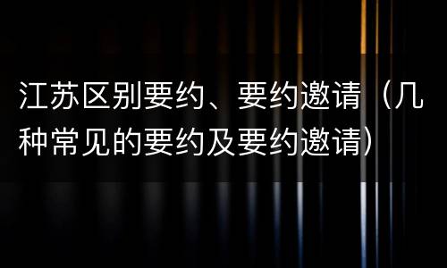 江苏区别要约、要约邀请（几种常见的要约及要约邀请）