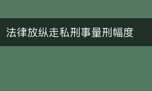法律放纵走私刑事量刑幅度