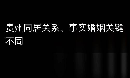 贵州同居关系、事实婚姻关键不同