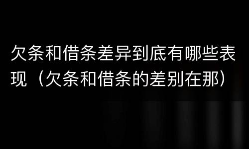 欠条和借条差异到底有哪些表现（欠条和借条的差别在那）