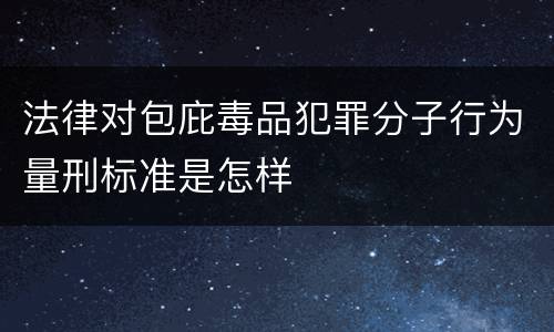 法律对包庇毒品犯罪分子行为量刑标准是怎样