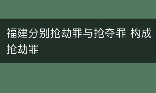 福建分别抢劫罪与抢夺罪 构成抢劫罪