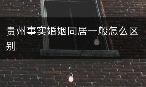 贵州事实婚姻同居一般怎么区别