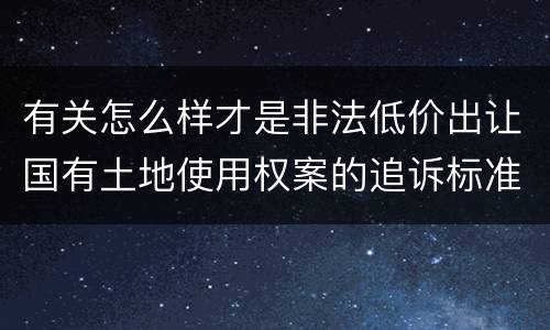 有关怎么样才是非法低价出让国有土地使用权案的追诉标准