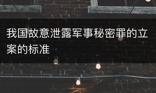我国故意泄露军事秘密罪的立案的标准