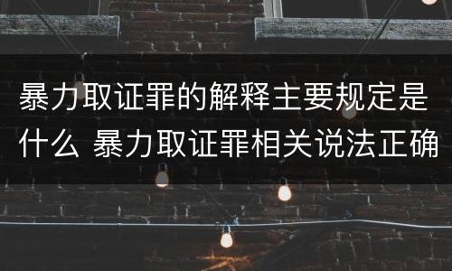 暴力取证罪的解释主要规定是什么 暴力取证罪相关说法正确的是
