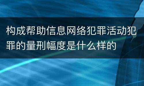构成帮助信息网络犯罪活动犯罪的量刑幅度是什么样的