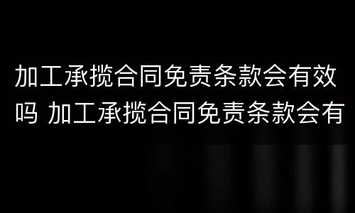 加工承揽合同免责条款会有效吗 加工承揽合同免责条款会有效吗