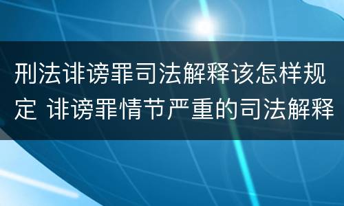 刑法诽谤罪司法解释该怎样规定 诽谤罪情节严重的司法解释