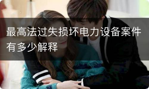 最高法过失损坏电力设备案件有多少解释