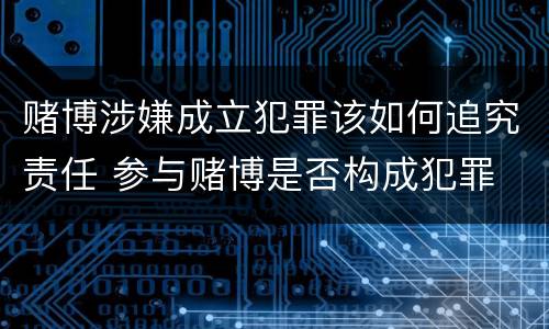 赌博涉嫌成立犯罪该如何追究责任 参与赌博是否构成犯罪