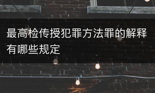 最高检传授犯罪方法罪的解释有哪些规定
