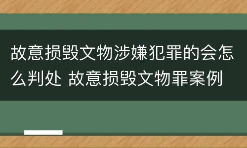 故意损毁文物涉嫌犯罪的会怎么判处 故意损毁文物罪案例