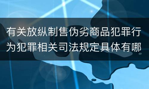 有关放纵制售伪劣商品犯罪行为犯罪相关司法规定具体有哪些重要内容