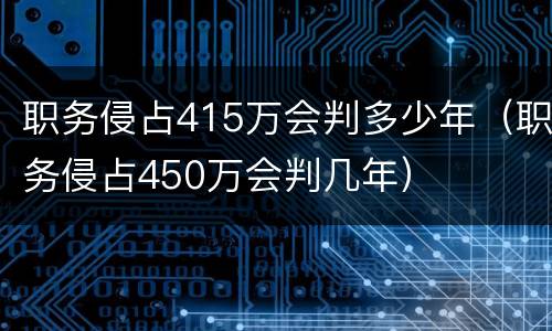 职务侵占415万会判多少年（职务侵占450万会判几年）