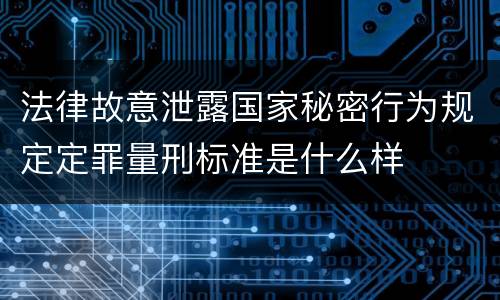 法律故意泄露国家秘密行为规定定罪量刑标准是什么样