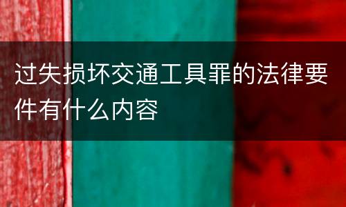 过失损坏交通工具罪的法律要件有什么内容