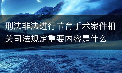 刑法非法进行节育手术案件相关司法规定重要内容是什么