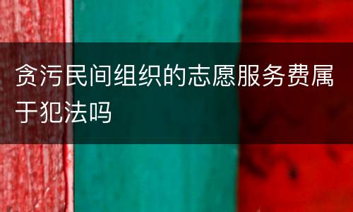 贪污民间组织的志愿服务费属于犯法吗