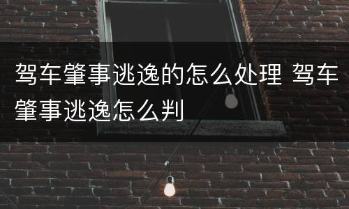 驾车肇事逃逸的怎么处理 驾车肇事逃逸怎么判