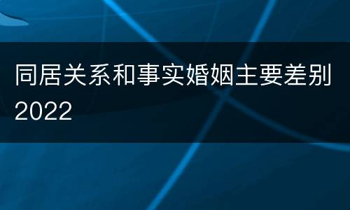 同居关系和事实婚姻主要差别2022