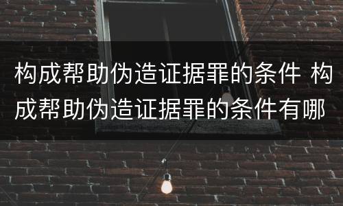 构成帮助伪造证据罪的条件 构成帮助伪造证据罪的条件有哪些