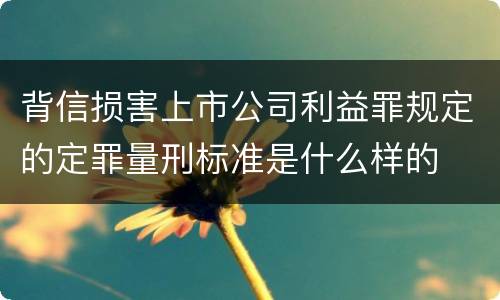 背信损害上市公司利益罪规定的定罪量刑标准是什么样的