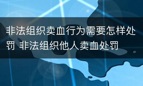 非法组织卖血行为需要怎样处罚 非法组织他人卖血处罚